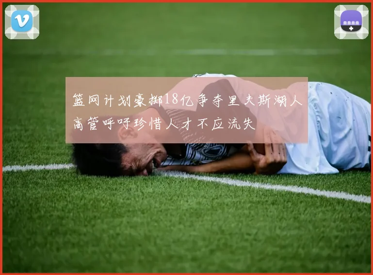 篮网计划豪掷18亿争夺里夫斯湖人高管呼吁珍惜人才不应流失