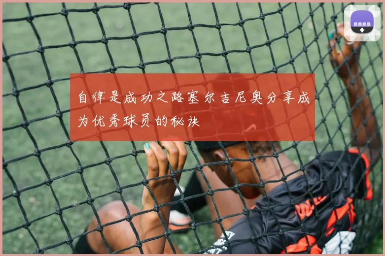 自律是成功之路塞尔吉尼奥分享成为优秀球员的秘诀