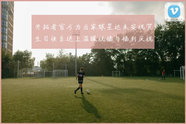开拓者官方为当家球星达米安祝贺生日快乐送上温暖祝福与福利庆祝活动
