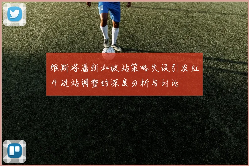 维斯塔潘新加坡站策略失误引发红牛进站调整的深度分析与讨论