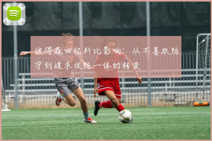 彼得森回忆科比影响：从不喜欢防守到追求攻防一体的转变