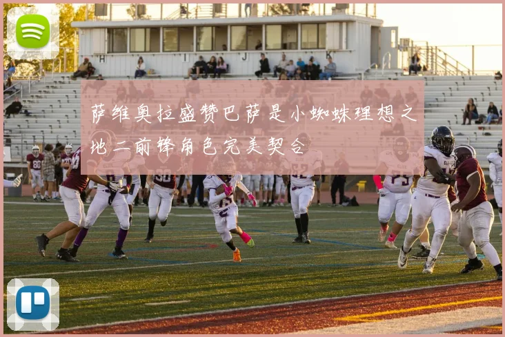 萨维奥拉盛赞巴萨是小蜘蛛理想之地二前锋角色完美契合