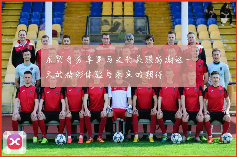 东契奇分享罗马之行美照感谢这一天的精彩体验与未来的期待
