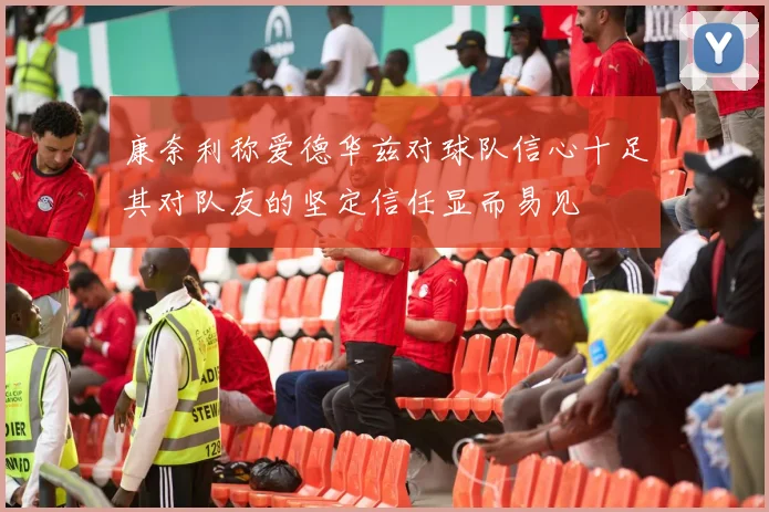 康奈利称爱德华兹对球队信心十足其对队友的坚定信任显而易见