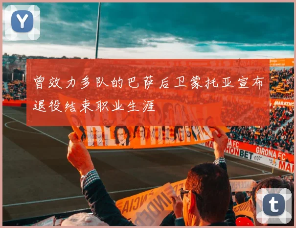 曾效力多队的巴萨后卫蒙托亚宣布退役结束职业生涯